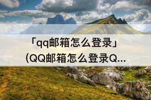 「qq邮箱怎么登录」(QQ邮箱怎么登录QQ)