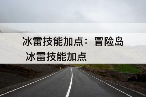 冰雷技能加点：冒险岛 冰雷技能加点