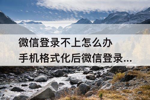 微信登录不上怎么办 手机格式化后微信登录不上怎么办