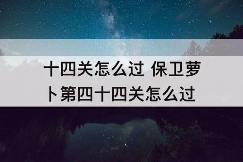 十四关怎么过 保卫萝卜第四十四关怎么过