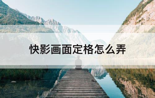 快影画面定格怎么弄