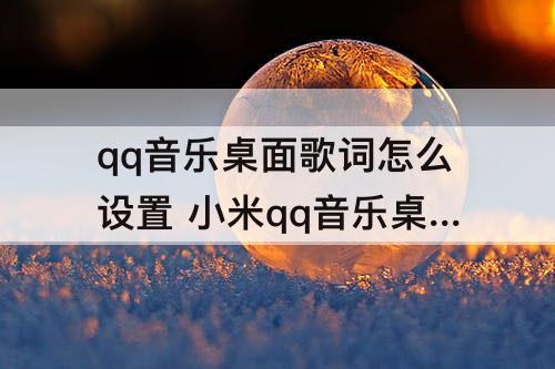 qq音乐桌面歌词怎么设置 小米qq音乐桌面歌词怎么设置