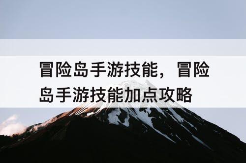 冒险岛手游技能，冒险岛手游技能加点攻略