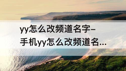 yy怎么改频道名字-手机yy怎么改频道名字