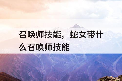 召唤师技能，蛇女带什么召唤师技能