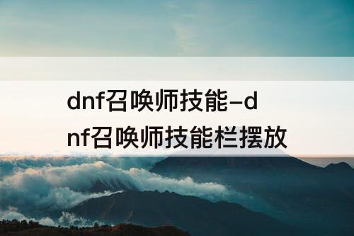 dnf召唤师技能-dnf召唤师技能栏摆放