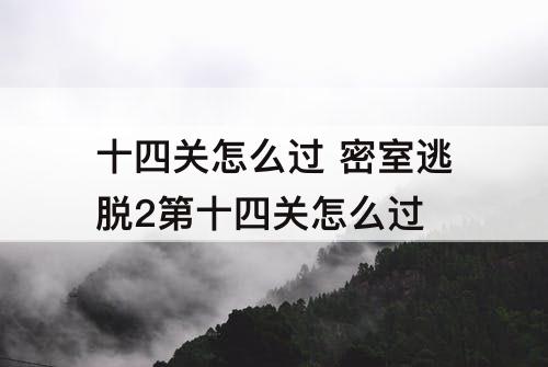 十四关怎么过 密室逃脱2第十四关怎么过