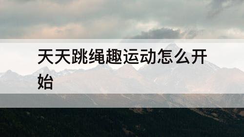 天天跳绳趣运动怎么开始