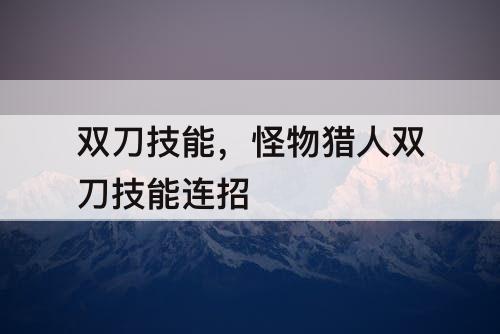 双刀技能，怪物猎人双刀技能连招