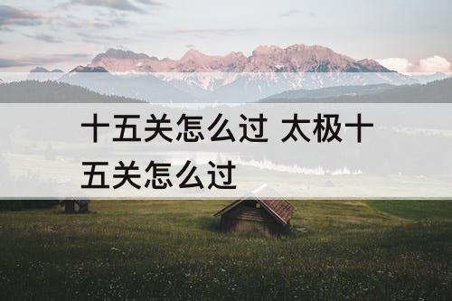 十五关怎么过 太极十五关怎么过
