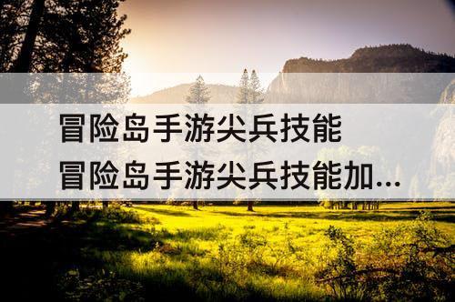 冒险岛手游尖兵技能 冒险岛手游尖兵技能加点图