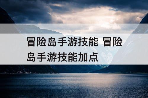 冒险岛手游技能 冒险岛手游技能加点