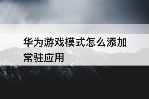 华为游戏模式怎么添加常驻应用
