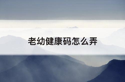 老幼健康码怎么弄