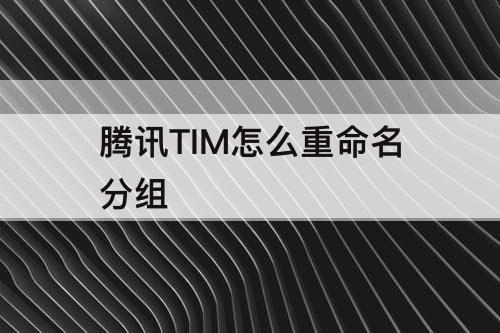 腾讯TIM怎么重命名分组