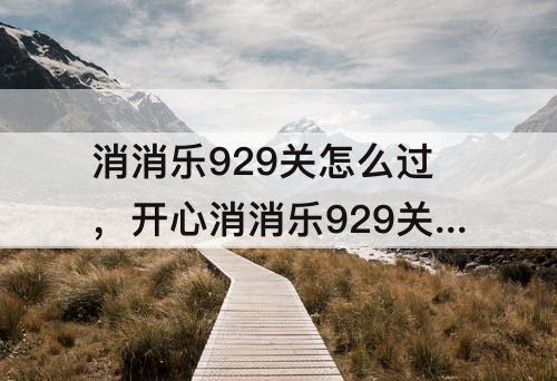 消消乐929关怎么过，开心消消乐929关怎么过?