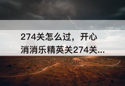 274关怎么过，开心消消乐精英关274关怎么过视频教程