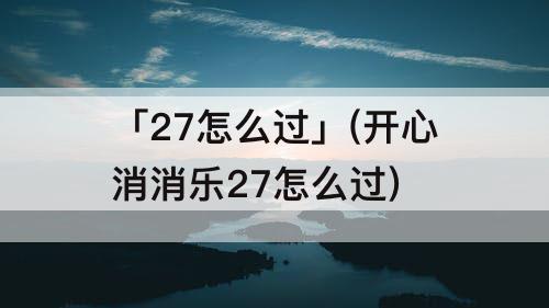 「27怎么过」(开心消消乐27怎么过)