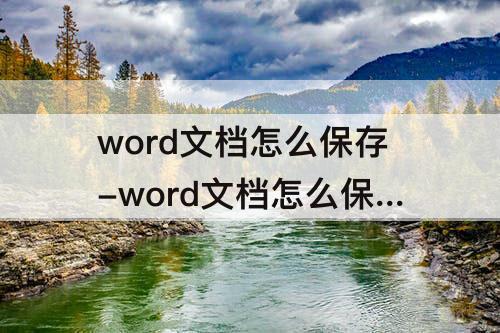 word文档怎么保存-word文档怎么保存文件类型