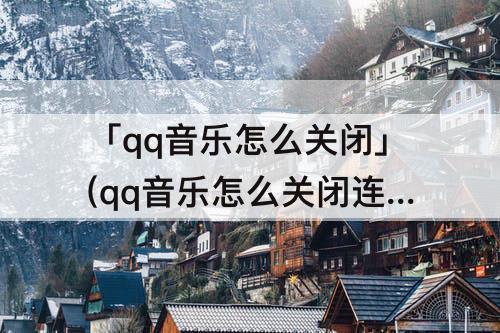 「qq音乐怎么关闭」(qq音乐怎么关闭连续包月)