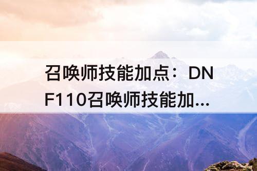 召唤师技能加点：DNF110召唤师技能加点