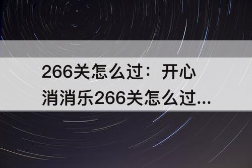 266关怎么过：开心消消乐266关怎么过图解法