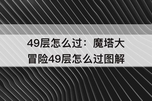 49层怎么过：魔塔大冒险49层怎么过图解