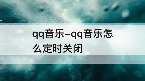 qq音乐-qq音乐怎么定时关闭