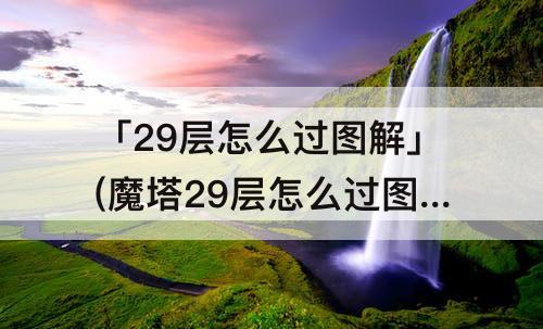 「29层怎么过图解」(魔塔29层怎么过图解)