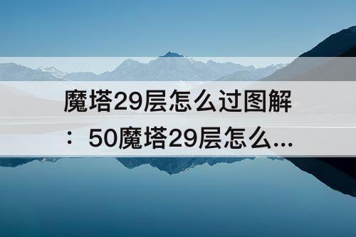 魔塔29层怎么过图解：50魔塔29层怎么过图解
