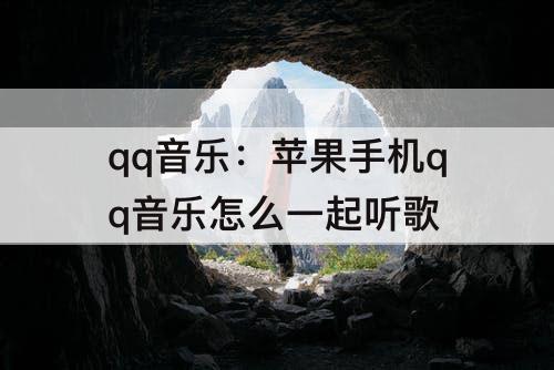 qq音乐：苹果手机qq音乐怎么一起听歌