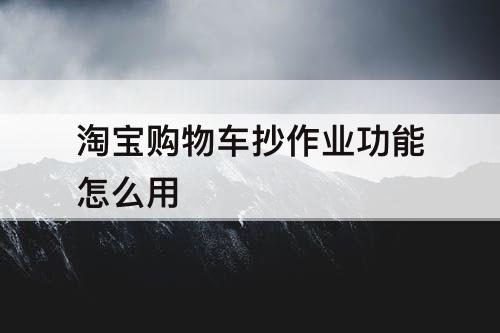 淘宝购物车抄作业功能怎么用