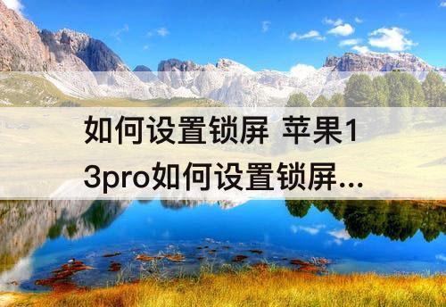 如何设置锁屏 苹果13pro如何设置锁屏壁纸
