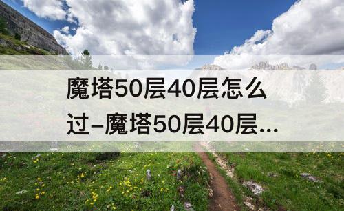 魔塔50层40层怎么过-魔塔50层40层怎么过图解