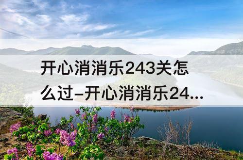 开心消消乐243关怎么过-开心消消乐243关怎么过关