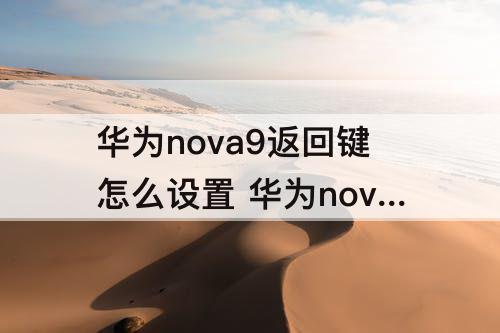 华为nova9返回键怎么设置 华为nova9返回键怎么设置出来