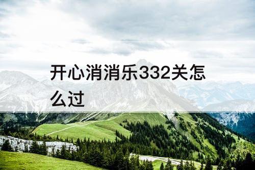 开心消消乐332关怎么过