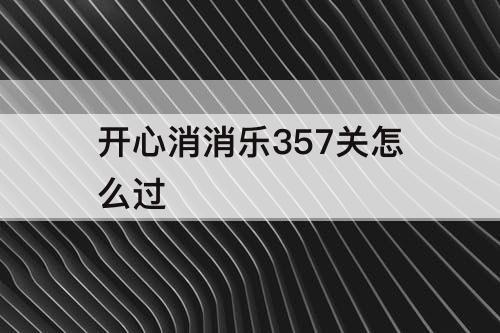 开心消消乐357关怎么过