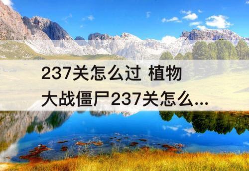 237关怎么过 植物大战僵尸237关怎么过