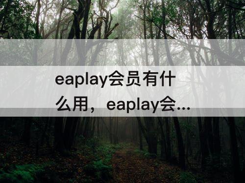 eaplay会员有什么用，eaplay会员有什么用ps
