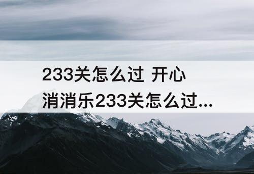 233关怎么过 开心消消乐233关怎么过关?