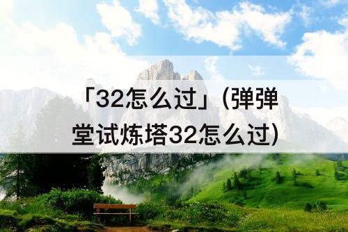 「32怎么过」(弹弹堂试炼塔32怎么过)