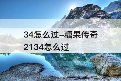 34怎么过-糖果传奇2134怎么过