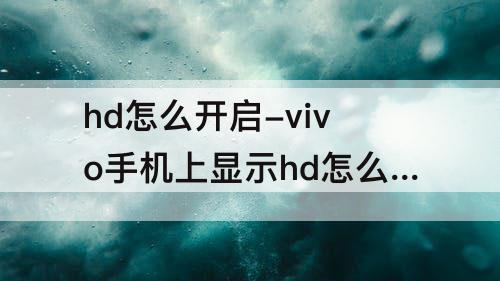 hd怎么开启-vivo手机上显示hd怎么开启