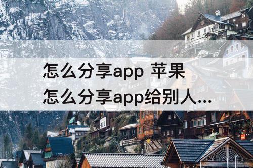怎么分享app 苹果怎么分享app给别人 别人不用下载