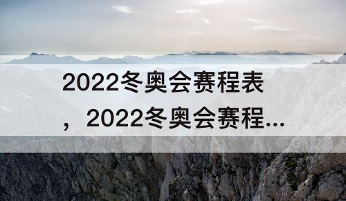 2022冬奥会赛程表，2022冬奥会赛程表羽生结弦第几参加