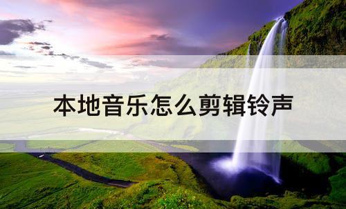 本地音乐怎么剪辑铃声