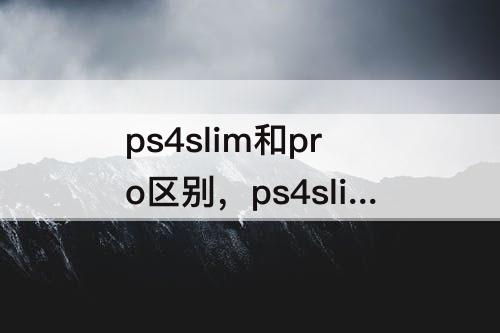 ps4slim和pro区别，ps4slim和pro区别很大吗