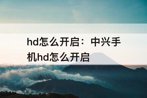 hd怎么开启：中兴手机hd怎么开启