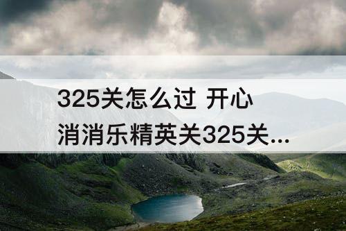 325关怎么过 开心消消乐精英关325关怎么过